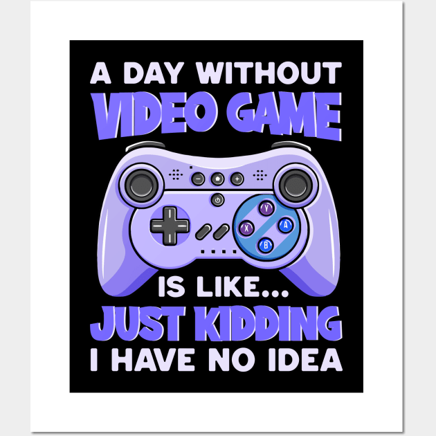 A Day Without Video Games Is Like Just Kidding I Have No Idea Wall Art by DragonTees